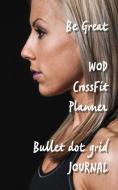 Be Great Wod Crossfit Planner Bullet Dot Grid Journal di Richard Fraser edito da INDEPENDENTLY PUBLISHED