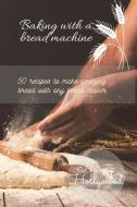 BAKING WITH A BREAD MACHINE: 50 RECIPES di NANCY HOLLYWOOD edito da LIGHTNING SOURCE UK LTD