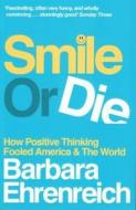 Smile Or Die di Barbara (Y) Ehrenreich edito da Granta Books