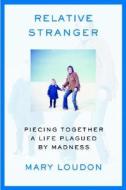 Relative Stranger: Piecing Together a Life Plagued by Madness di Mary Loudon edito da CANONGATE US