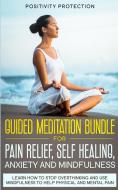 Guided Meditation Bundle for Pain Relief, Self Healing, Anxiety and Mindfulness di Positivity Protection edito da MB Publishing