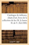 Catalogue De Tableaux Anciens, Objets D'art, Livres De La Collection De Feu M. Le Baron H. De V. di COLLECTIF edito da Hachette Livre - BNF