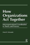 How Organizations Act Together di E. Alexander edito da Gordon And Breach