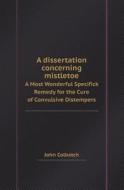 A Dissertation Concerning Mistletoe A Most Wonderful Specifick Remedy For The Cure Of Convulsive Distempers di John Colbatch edito da Book On Demand Ltd.