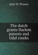 The Dutch Grants Harlem Patents And Tidal Creeks di John W Pirsson edito da Book On Demand Ltd.