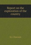 Report On The Exploration Of The Country di S J Dawson edito da Book On Demand Ltd.
