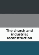 The Church And Industrial Reconstruction di The Committee on the War and Th Outlook edito da Book On Demand Ltd.