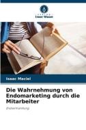 Die Wahrnehmung von Endomarketing durch die Mitarbeiter di Isaac Maciel edito da Verlag Unser Wissen