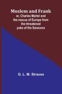 Moslem and Frank; or, Charles Martel and the rescue of Europe from the threatened yoke of the Saracens di G. L. Strauss edito da Alpha Editions
