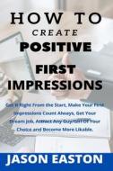How To Create Positive First Impressions di Jason Easton edito da Independently Published