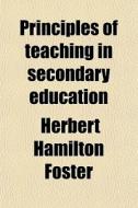 Principles Of Teaching In Secondary Education di Herbert Hamilton Foster edito da General Books Llc