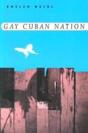 Gay Cuban Nation di Emilio Bejel edito da University of Chicago Press