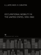 Occupational Mobility in the United States 1930-1960 di A. J. Jaffe, R. O. Carleton edito da Columbia University Press