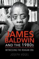 James Baldwin and the 1980s di Joseph Vogel edito da University of Illinois Press
