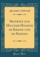 Beitrage Zur Militair-Hygiene Im Kriege Und Im Frieden (Classic Reprint) di Alexander Ochwadt edito da Forgotten Books