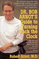 Dr. Bob Arnot's Guide to Turning Back the Clock di Robert Arnot, Bob Arnot, M. D. Robert Arnot edito da LITTLE BROWN & CO