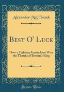 Best O' Luck: How a Fighting Kentuckian Won the Thanks of Britain's King (Classic Reprint) di Alexander McClintock edito da Forgotten Books