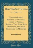 Cases in Georgia Reports, and Georgia Court of Appeals Reports, That Have Been Overruled, Doubted, Criticised or Modified (Classic Reprint) di Hugh Urquhart Downing edito da Forgotten Books