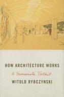 How Architecture Works: A Humanist's Toolkit di Witold Rybczynski edito da Farrar, Straus and Giroux
