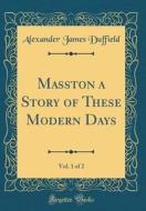 Masston a Story of These Modern Days, Vol. 1 of 2 (Classic Reprint) di Alexander James Duffield edito da Forgotten Books