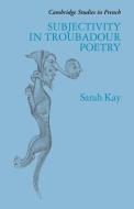 Subjectivity in Troubadour Poetry di Sarah Kay edito da Cambridge University Press