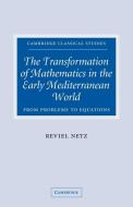 The Transformation of Mathematics in the Early Mediterranean World di Reviel Netz edito da Cambridge University Press