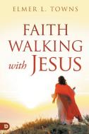 Faith Walking with Jesus di Elmer L. Towns edito da Destiny Image