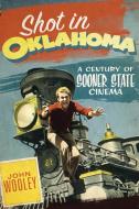 Shot in Oklahoma: A Century of Sooner State Cinema di John Wooley edito da GILCREASE MUSEUM