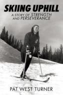 Skiing Uphill: A Story of Strength and Perseverance: A di Pat West Turner edito da TURNING POINT INTL