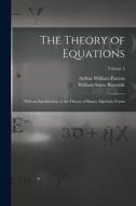 The Theory of Equations: With an Introduction to the Theory of Binary Algebraic Forms; Volume 2 di William Snow Burnside, Arthur William Panton edito da LEGARE STREET PR