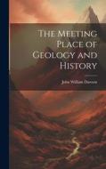 The Meeting Place of Geology and History di John William Dawson edito da LEGARE STREET PR
