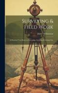 Surveying & Field Work: A Practical Text-book on Surveying, Levelling & Setting-out di James Williamson edito da LEGARE STREET PR