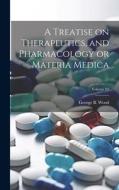 A Treatise on Therapeutics, and Pharmacology or Materia Medica; Volume 02 di George Bacon Wood edito da LEGARE STREET PR