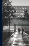 A Plea For Ragged Schools, Or, Prevention Better Than Cure: Supplement To "a Plea For Ragged Schools." di Thomas Guthrie edito da LEGARE STREET PR