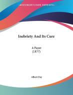 Inebriety and Its Cure: A Paper (1877) di Albert Day edito da Kessinger Publishing