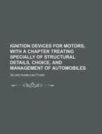 Ignition Devices for Motors, with a Chapter Treating Specially of Structural Details, Choice, and Management of Automobiles di Selimo Romeo Bottone edito da Rarebooksclub.com