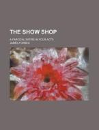 The Show Shop; A Farcical Satire in Four Acts di James Forbes edito da Rarebooksclub.com