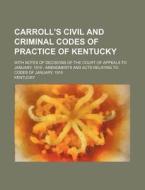 Carroll's Civil and Criminal Codes of Practice of Kentucky; With Notes of Decisions of the Court of Appeals to January, 1919 Amendments and Acts Relat di Kentucky edito da Rarebooksclub.com