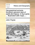 Geographical Extracts, Forming A General View Of Earth And Nature. In Four Parts di John Payne edito da Gale Ecco, Print Editions
