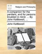 A Companion For The Penitent, And For Persons Troubled In Mind. ... By John Kettlewell, di John Kettlewell edito da Gale Ecco, Print Editions
