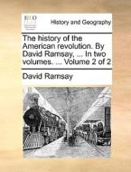 The History Of The American Revolution. By David Ramsay, ... In Two Volumes. ... Volume 2 Of 2 di David Ramsay edito da Gale Ecco, Print Editions