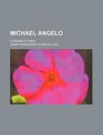Michael Angelo; A Dramatic Poem di Henry Wadsworth Longfellow edito da Rarebooksclub.com
