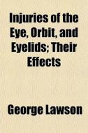 Injuries Of The Eye, Orbit, And Eyelids; di George Lawson edito da General Books