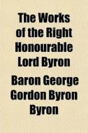 The Works Of The Right Honourable Lord B di Baron George Gordon Byron Byron edito da General Books