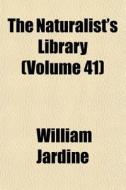 The Naturalist's Library Volume 41 di William Jardine edito da General Books