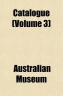 Catalogue Volume 3 di Australian Museum edito da Rarebooksclub.com