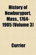 History Of Newburyport, Mass., 1764-1905 di M. Currier edito da General Books