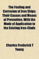 The Fouling And Corrosion Of Iron Ships; di Charles Frederick T. Young edito da General Books