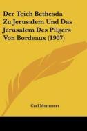 Der Teich Bethesda Zu Jerusalem Und Das Jerusalem Des Pilgers Von Bordeaux (1907) di Carl Mommert edito da Kessinger Publishing