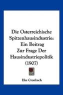 Die Osterreichische Spitzenhausindustrie: Ein Beitrag Zur Frage Der Hausindustriepolitik (1907) di Else Cronbach edito da Kessinger Publishing